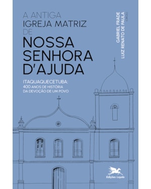 ANTIGA IGREJA MATRIZ DE NOSSA SENHORA DAJUDA: ITAQUAQUECETUBA: 400 ANOS DE HISTÓRIA DA DEVOÇÃO DE UM POVO