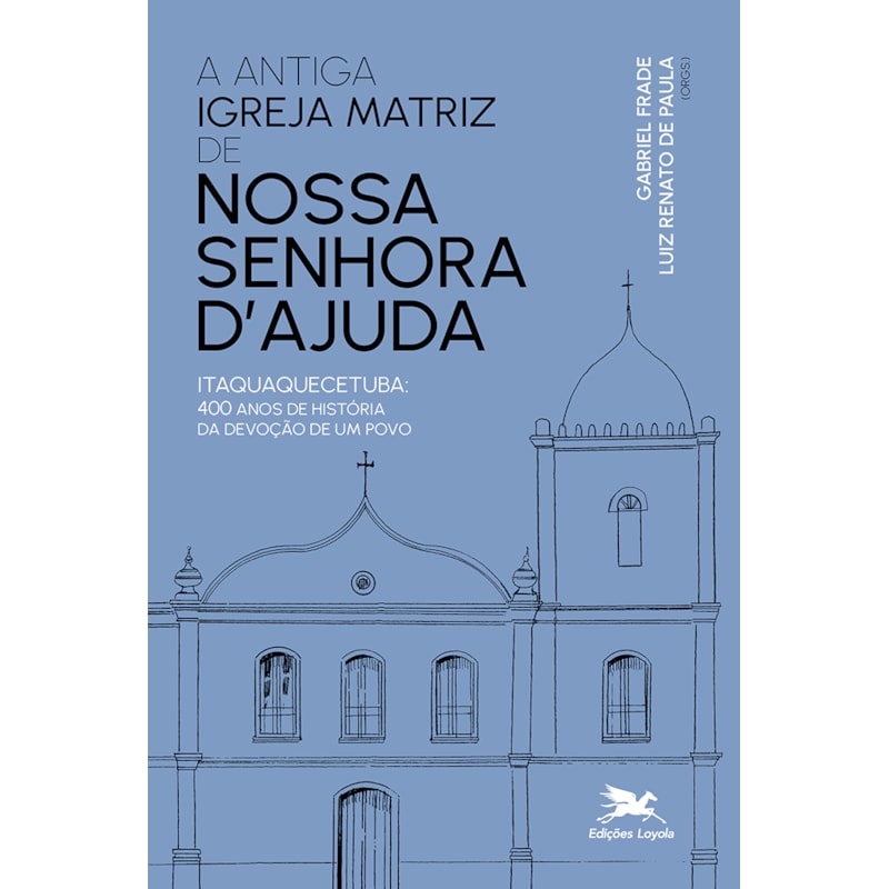 ANTIGA IGREJA MATRIZ DE NOSSA SENHORA DAJUDA: ITAQUAQUECETUBA: 400 ANOS DE HISTÓRIA DA DEVOÇÃO DE UM POVO