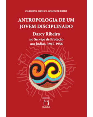 ANTROPOLOGIA DE UM JOVEM DISCIPLINADO: DARCY RIBEIRO NO SERVIÇO DE PROTEÇÃO AOS ÍNDIOS, 1947-1956