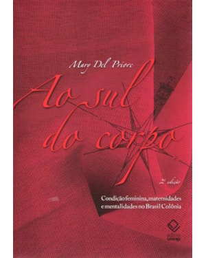 AO SUL DO CORPO - 2ª EDIÇÃO: CONDIÇÃO FEMININA, MATERNIDADES E MENTALIDADES NO BRASIL COLÔNIA