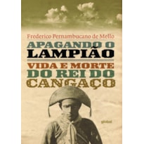 APAGANDO O LAMPIÃO: VIDA E MORTE DO REI DO CANGAÇO