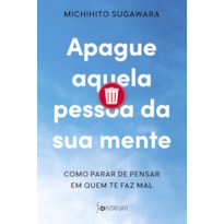 APAGUE AQUELA PESSOA DA SUA MENTE: COMO PARAR DE PENSAR EM QUEM TE FAZ MAL