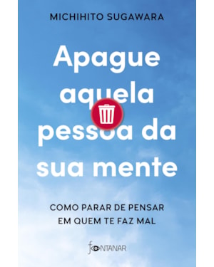 APAGUE AQUELA PESSOA DA SUA MENTE: COMO PARAR DE PENSAR EM QUEM TE FAZ MAL