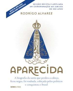 APARECIDA (EDIÇÃO REVISTA E AMPLIADA EM COMEMORAÇÃO AO JUBILEU DE 300 ANOS): A BIOGRAFIA DA SANTA QUE PERDEU A CABEÇA, FICOU NEGRA, FOI ROUBADA, COBIÇADA PELOS POLÍTICOS E CONQUISTOU O BRASIL