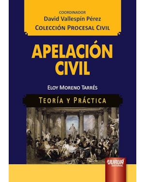 APELACIÓN CIVIL - TEORÍA Y PRÁCTICA - COLECCIÓN PROCESAL CIVIL - COORDINADOR: DAVID VALLESPÍN PÉREZ