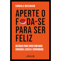 APERTE O FODA-SE PARA SER FELIZ: 66 DICAS PARA VIVER COM MAIS CORAGEM, LEVEZA E SERENIDADE