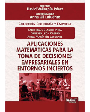 APLICACIONES MATEMÁTICAS PARA LA TOMA DE DECISIONES EMPRESARIALES EN ENTORNOS INCIERTOS - COLECCIÓN ECONOMÍA Y EMPRESA - DIRECTOR: DAVID VALLESPÍN PÉREZ - COORDINADORA: ANNA GIL LAFUENTE