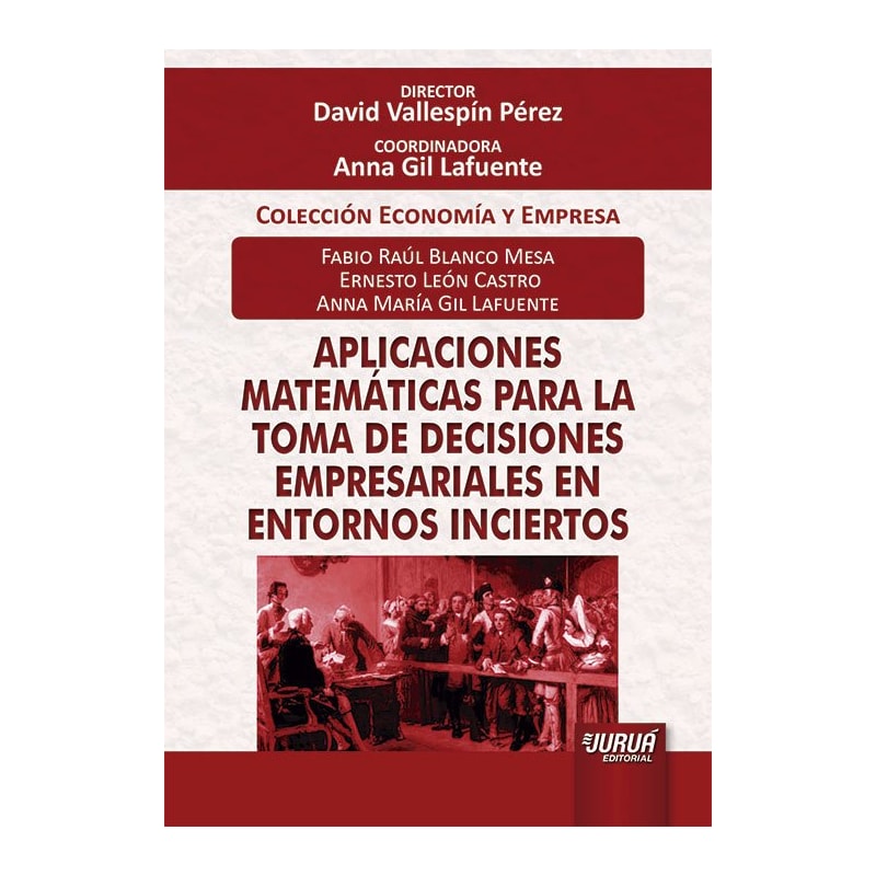 APLICACIONES MATEMÁTICAS PARA LA TOMA DE DECISIONES EMPRESARIALES EN ENTORNOS INCIERTOS - COLECCIÓN ECONOMÍA Y EMPRESA - DIRECTOR: DAVID VALLESPÍN PÉREZ - COORDINADORA: ANNA GIL LAFUENTE