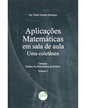 APLICAÇÕES MATEMÁTICAS EM SALA DE AULA: UMA COLETÂNEA COLEÇÃO: ENSINO DE MATEMÁTICA NA PRÁTICA VOLUME 1