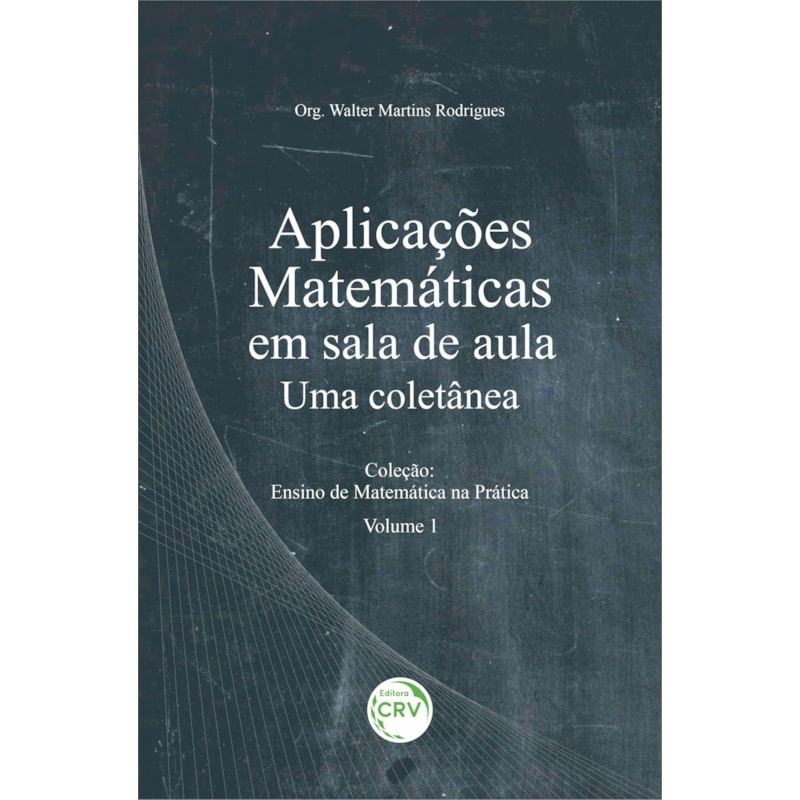 APLICAÇÕES MATEMÁTICAS EM SALA DE AULA: UMA COLETÂNEA COLEÇÃO: ENSINO DE MATEMÁTICA NA PRÁTICA VOLUME 1