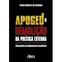 APOGEU E DEMOLIÇÃO DA POLÍTICA EXTERNA: ITINERÁRIOS DA DIPLOMACIA BRASILEIRA