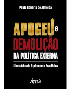 APOGEU E DEMOLIÇÃO DA POLÍTICA EXTERNA: ITINERÁRIOS DA DIPLOMACIA BRASILEIRA