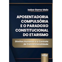 APOSENTADORIA COMPULSÓRIA E O PARADOXO CONSTITUCIONAL DO ETARISMO - DIREITOS HUMANOS E O CONTROLE DE CONVENCIONALIDADE