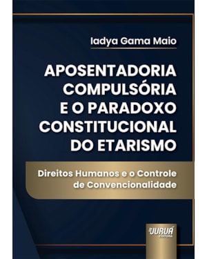 APOSENTADORIA COMPULSÓRIA E O PARADOXO CONSTITUCIONAL DO ETARISMO - DIREITOS HUMANOS E O CONTROLE DE CONVENCIONALIDADE