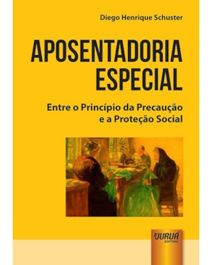 APOSENTADORIA ESPECIAL - ENTRE O PRINCÍPIO DA PRECAUÇÃO E A PROTEÇÃO SOCIAL