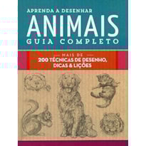APRENDA A DESENHAR ANIMAIS : GUIA COMPLETO : MAIS DE 200 TÉCNICAS DE DESENHO, DICAS E LIÇÕES