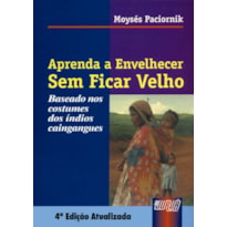 APRENDA A ENVELHECER SEM FICAR VELHO - BASEADO NOS COSTUMES DOS ÍNDIOS CAINGANGUES