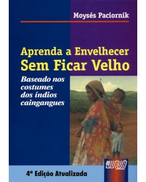APRENDA A ENVELHECER SEM FICAR VELHO - BASEADO NOS COSTUMES DOS ÍNDIOS CAINGANGUES