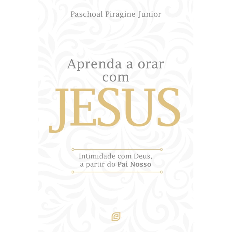 Aprenda a orar com Jesus: Intimidade com Deus, a partir do Pai Nosso