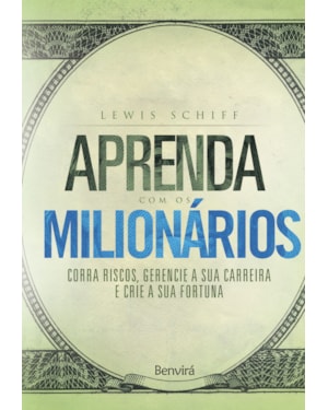 APRENDA COM OS MILIONÁRIOS: CORRA RISCOS, GERENCIE A SUA CARREIRA E CRIE A SUA FORTUNA