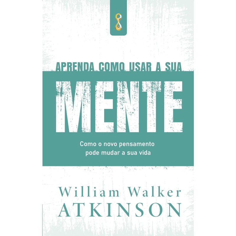 Aprenda como usar a sua mente: como o novo pensamento pode mudar a sua vida