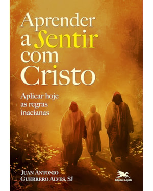APRENDER A SENTIR COM CRISTO: APLICAR HOJE AS REGRAS INACIANAS