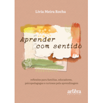 APRENDER COM SENTIDO: REFLEXÕES PARA FAMÍLIAS, EDUCADORES, PSICOPEDAGOGAS E CURIOSOS PELA APRENDIZAGEM