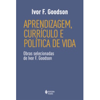 APRENDIZAGEM, CURRÍCULO E POLÍTICA DE VIDA: OBRAS SELECIONADAS DE IVOR F. GOODSON