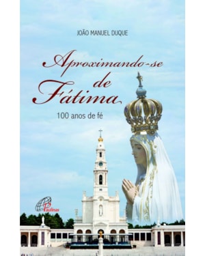 Aproximando-se de fátima: 100 anos de fé