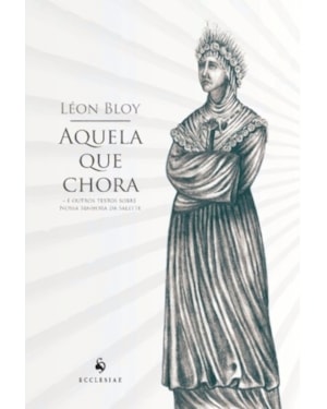 AQUELA QUE CHORA. E OUTROS TEXTOS SOBRE NOSSA SENHORA DA SALETTE