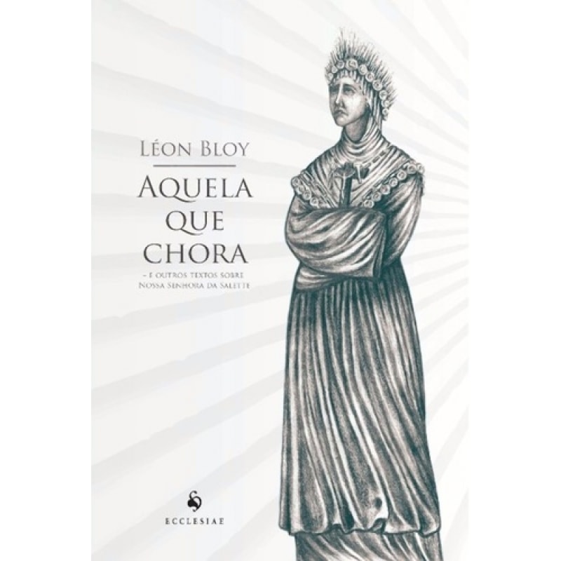 AQUELA QUE CHORA. E OUTROS TEXTOS SOBRE NOSSA SENHORA DA SALETTE