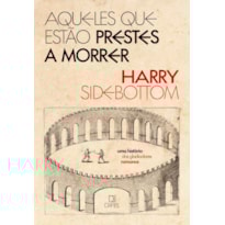 AQUELES QUE ESTÃO PRESTES A MORRER: UMA HISTÓRIA DOS GLADIADORES ROMANOS