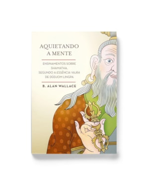 AQUIETANDO A MENTE: ENSINAMENTOS SOBRE SHAMATHA, SEGUNDO A ESSÊNCIA VAJRA DE DÜDJOM LINGPA
