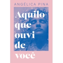 AQUILO QUE OUVI DE VOCÊ - UMA HISTÓRIA SOBRE AMOR, DOR E A CORAGEM DE RECOMEÇAR