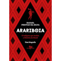 ARARIBOIA: O INDÍGENA QUE MUDOU A HISTÓRIA DO BRASIL - UMA BIOGRAFIA