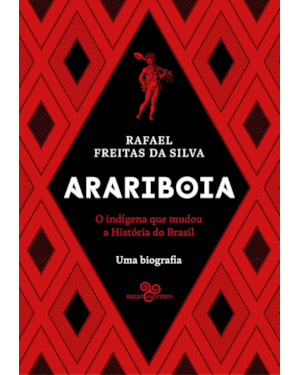 ARARIBOIA: O INDÍGENA QUE MUDOU A HISTÓRIA DO BRASIL - UMA BIOGRAFIA