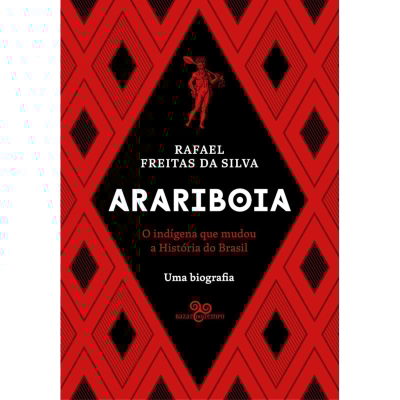 ARARIBOIA: O INDÍGENA QUE MUDOU A HISTÓRIA DO BRASIL - UMA BIOGRAFIA