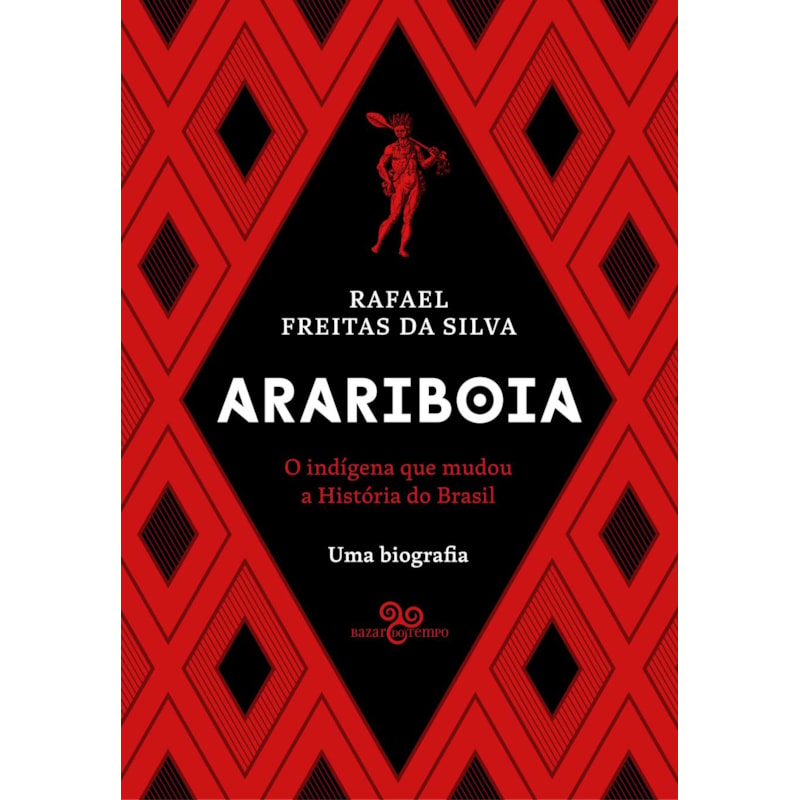 ARARIBOIA: O INDÍGENA QUE MUDOU A HISTÓRIA DO BRASIL - UMA BIOGRAFIA