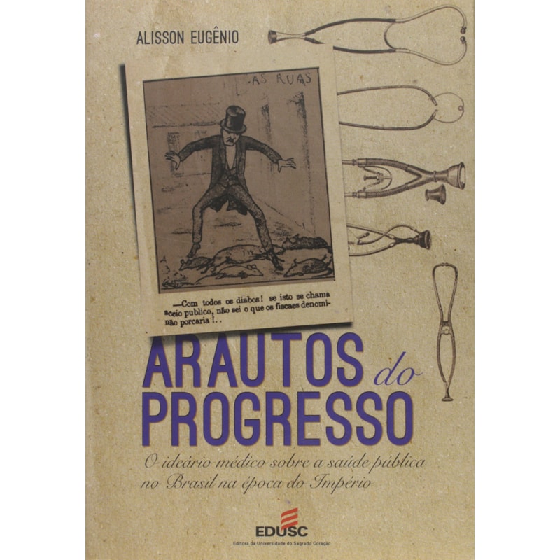 ARAUTOS DO PROGRESSO - O IDEARIO MEDICO SOBRE A SAUDE PUBLICA NO BRASIL NA  - 1ª