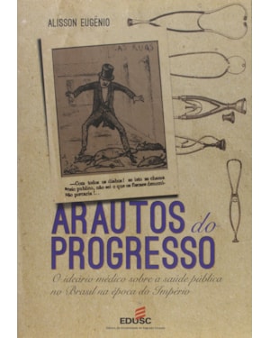 ARAUTOS DO PROGRESSO - O IDEARIO MEDICO SOBRE A SAUDE PUBLICA NO BRASIL NA - 1ª