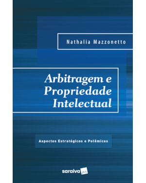 ARBITRAGEM E PROPRIEDADE INTELECTUAL - 1ª EDIÇÃO 2017: ASPECTOS ESTRATÉGICOS