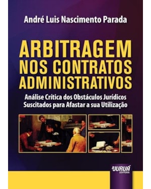 ARBITRAGEM NOS CONTRATOS ADMINISTRATIVOS - ANÁLISE CRÍTICA DOS OBSTÁCULOS JURÍDICOS SUSCITADOS PARA AFASTAR A SUA UTILIZAÇÃO