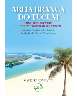 AREIA BRANCA DO TUCUM: CONFLITOS AGRÁRIOS NO EXTREMO NOROESTE DO PARANÁ: MARILENA, NOVA LONDRINA, LOANDA E SÃO PEDRO DO PARANÁ [PORTO SÃO JOSÉ]