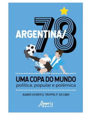 ARGENTINA/78 - UMA COPA DO MUNDO: POLÍTICA, POPULAR E POLÊMICA