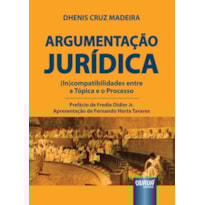 ARGUMENTAÇÃO JURÍDICA - (IN)COMPATIBILIDADES ENTRE A TÓPICA E O PROCESSO - PREFÁCIO DE FREDIE DIDIER JR. - APRESENTAÇÃO DE FERNANDO HORTA TAVARES