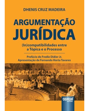 ARGUMENTAÇÃO JURÍDICA - (IN)COMPATIBILIDADES ENTRE A TÓPICA E O PROCESSO - PREFÁCIO DE FREDIE DIDIER JR. - APRESENTAÇÃO DE FERNANDO HORTA TAVARES