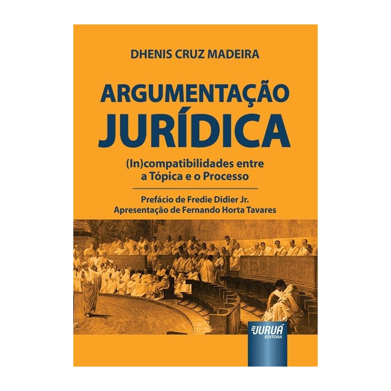 ARGUMENTAÇÃO JURÍDICA - (IN)COMPATIBILIDADES ENTRE A TÓPICA E O PROCESSO - PREFÁCIO DE FREDIE DIDIER JR. - APRESENTAÇÃO DE FERNANDO HORTA TAVARES
