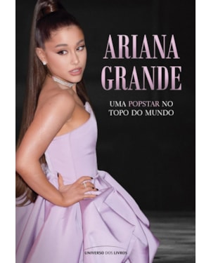ARIANA GRANDE: UMA POPSTAR NO TOPO DO MUNDO