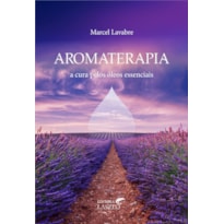 AROMATERAPIA - A CURA PELOS OLEOS ESSENCIAIS AROMATERAPIA - A CURA PELOS OLEOS ESSENCIAIS