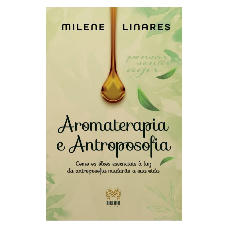 AROMATERAPIA E ANTROPOSOFIA - COMO OS ÓLEOS ESSENCIAIS À LUZ DA ANTROPOSOFIA MUDARÃO A SUA VIDA